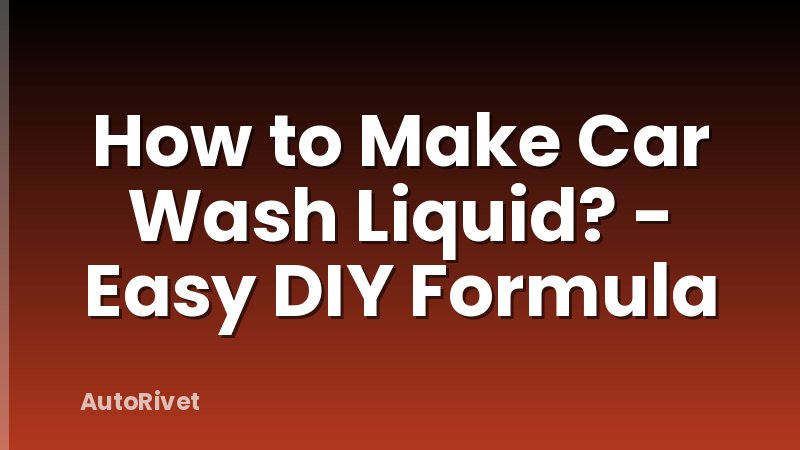 How to Make Car Wash Liquid? - Easy DIY Formula