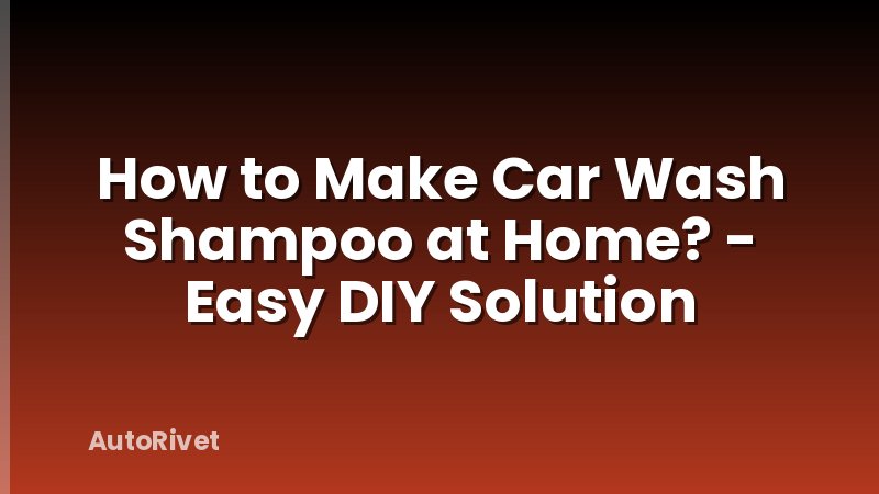 How to Make Car Wash Shampoo at Home? - Easy DIY Solution