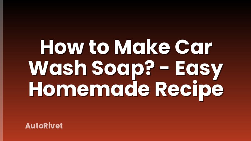 How to Make Car Wash Soap? - Easy Homemade Recipe
