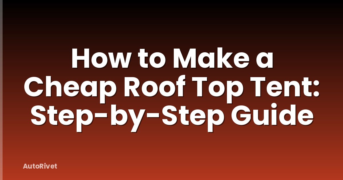 How to Make a Cheap Roof Top Tent: Step-by-Step Guide