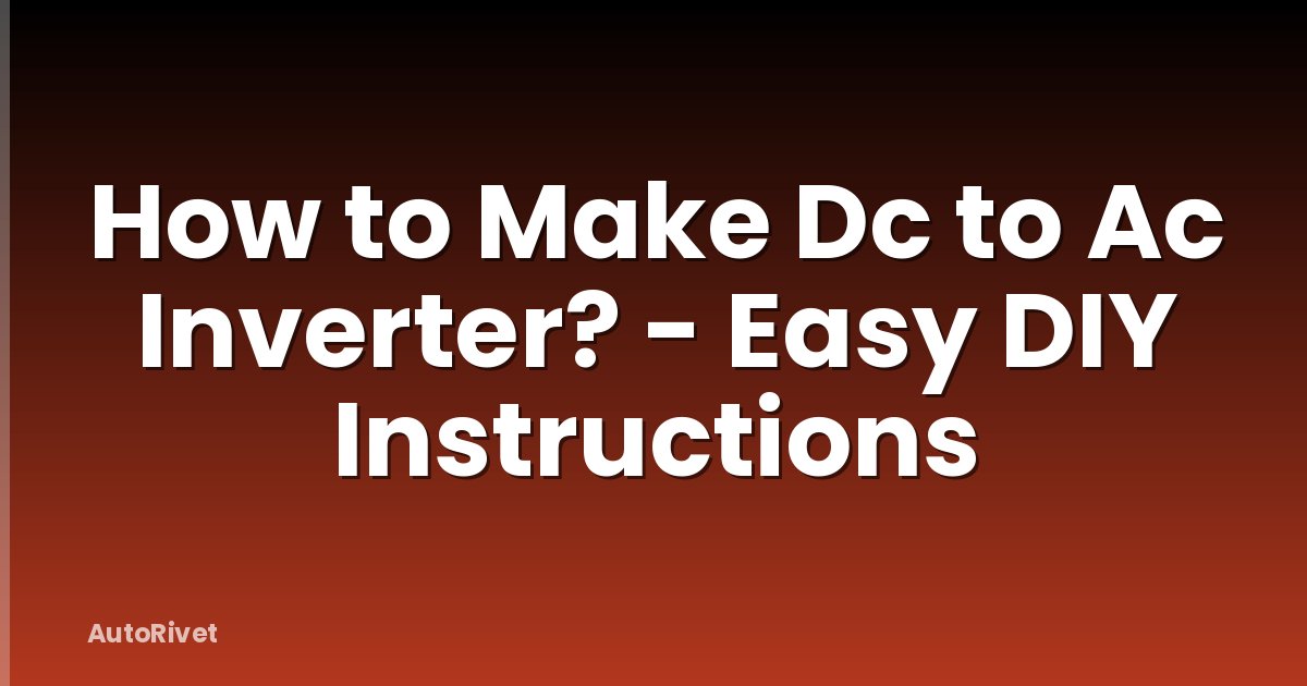 How to Make Dc to Ac Inverter? - Easy DIY Instructions