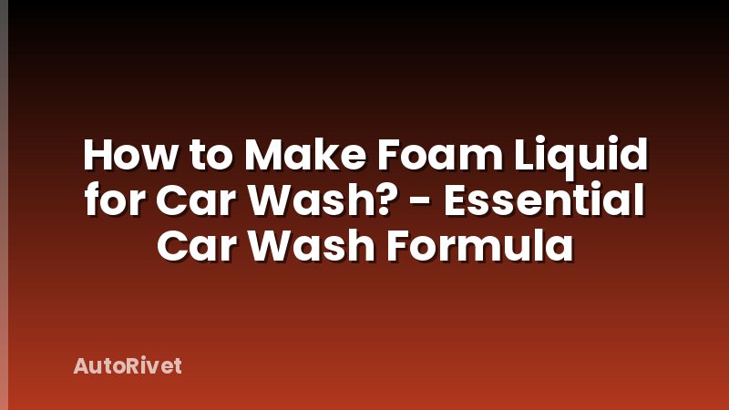 How to Make Foam Liquid for Car Wash? - Essential Car Wash Formula