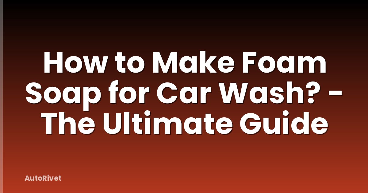 How to Make Foam Soap for Car Wash? - The Ultimate Guide