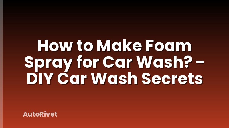 How to Make Foam Spray for Car Wash? - DIY Car Wash Secrets