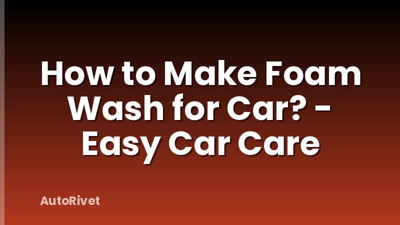 How to Make Foam Wash for Car? - Easy Car Care
