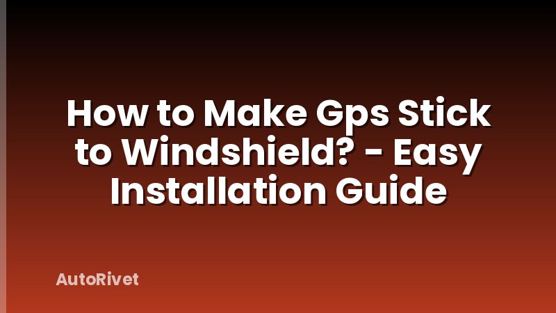 How to Make Gps Stick to Windshield? - Easy Installation Guide