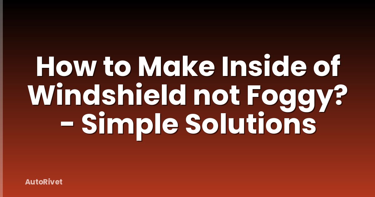 How to Make Inside of Windshield not Foggy? - Simple Solutions