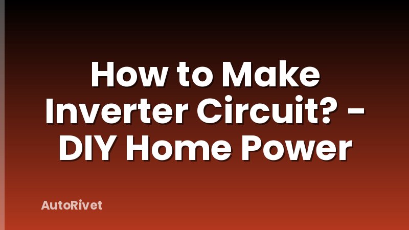 How to Make Inverter Circuit? - DIY Home Power