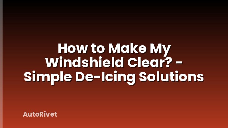 How to Make My Windshield Clear? - Simple De-Icing Solutions