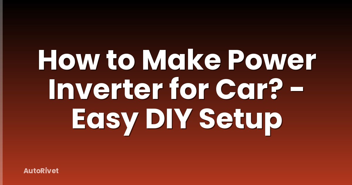 How to Make Power Inverter for Car? - Easy DIY Setup