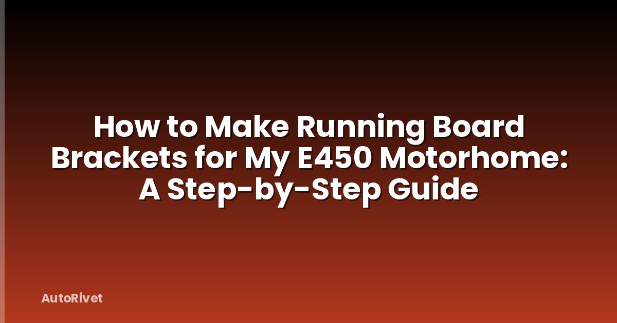 How to Make Running Board Brackets for My E450 Motorhome: A Step-by-Step Guide