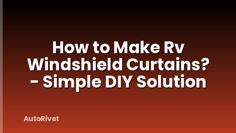 How to Make Rv Windshield Curtains? - Simple DIY Solution