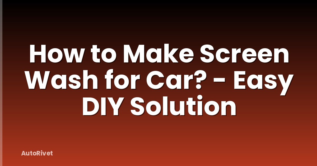 How to Make Screen Wash for Car? - Easy DIY Solution