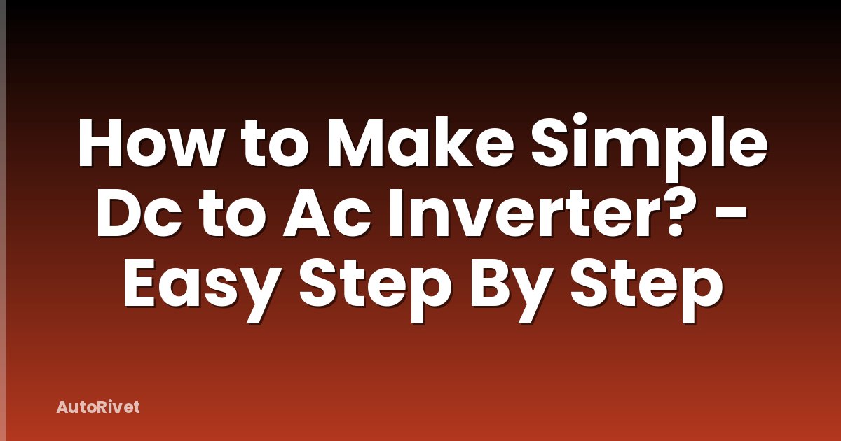 How to Make Simple Dc to Ac Inverter? - Easy Step By Step