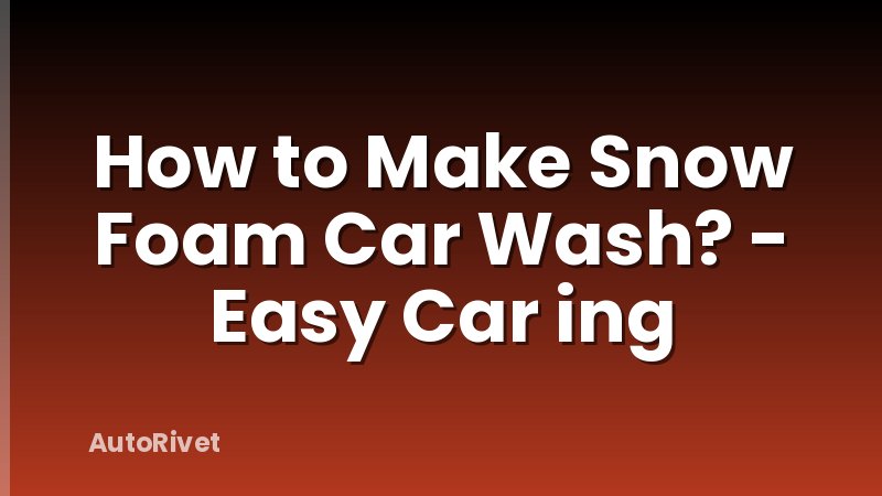 How to Make Snow Foam Car Wash? - Easy Car ing