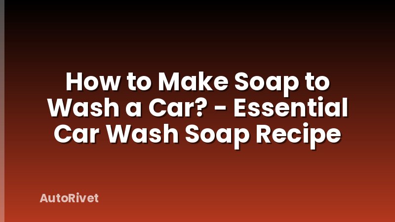 How to Make Soap to Wash a Car? - Essential Car Wash Soap Recipe