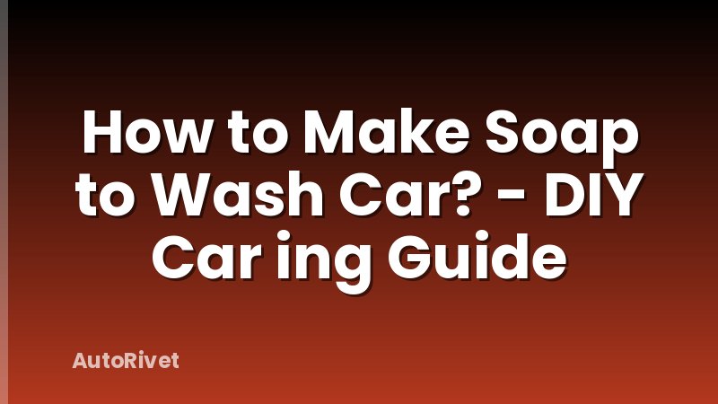How to Make Soap to Wash Car? - DIY Car ing Guide