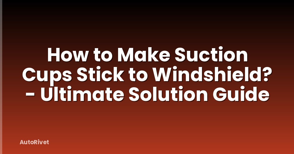 How to Make Suction Cups Stick to Windshield? - Ultimate Solution Guide