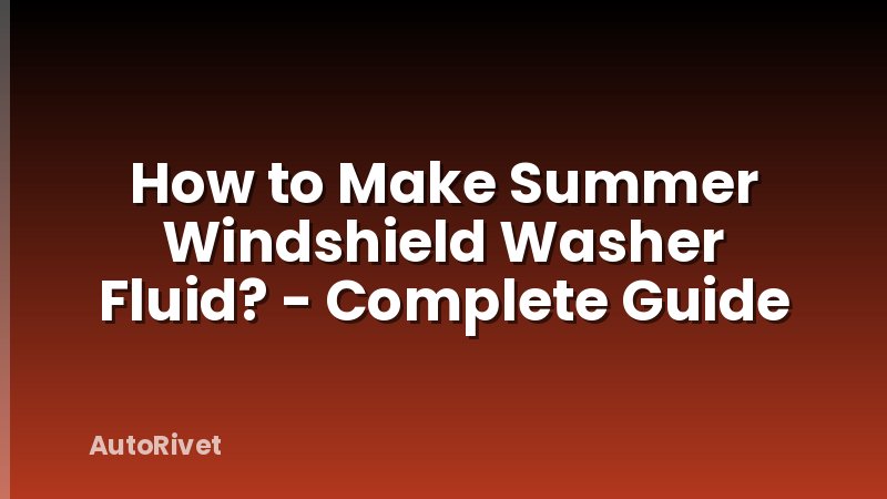 How to Make Summer Windshield Washer Fluid? - Complete Guide