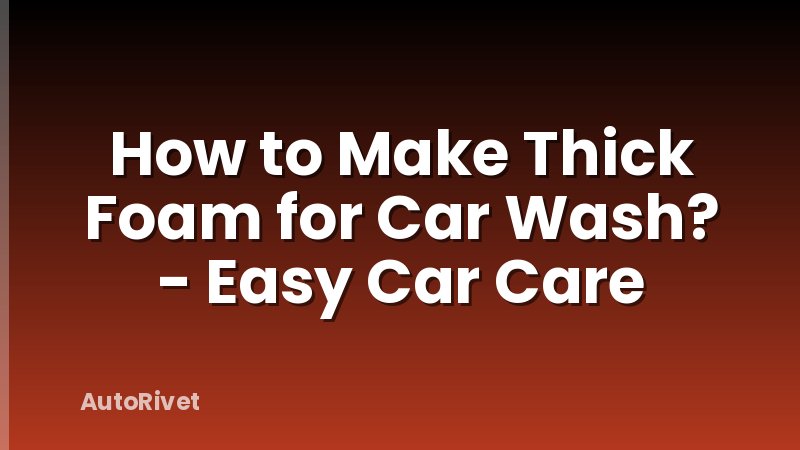How to Make Thick Foam for Car Wash? - Easy Car Care