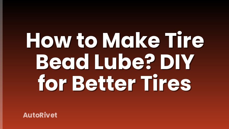 How to Make Tire Bead Lube? DIY for Better Tires