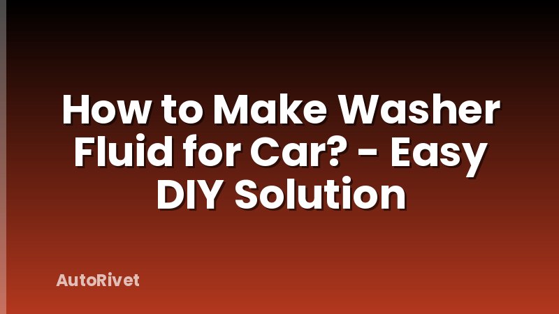 How to Make Washer Fluid for Car? - Easy DIY Solution
