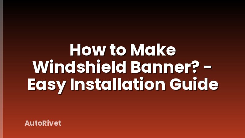 How to Make Windshield Banner? - Easy Installation Guide