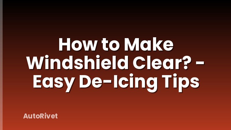 How to Make Windshield Clear? - Easy De-Icing Tips