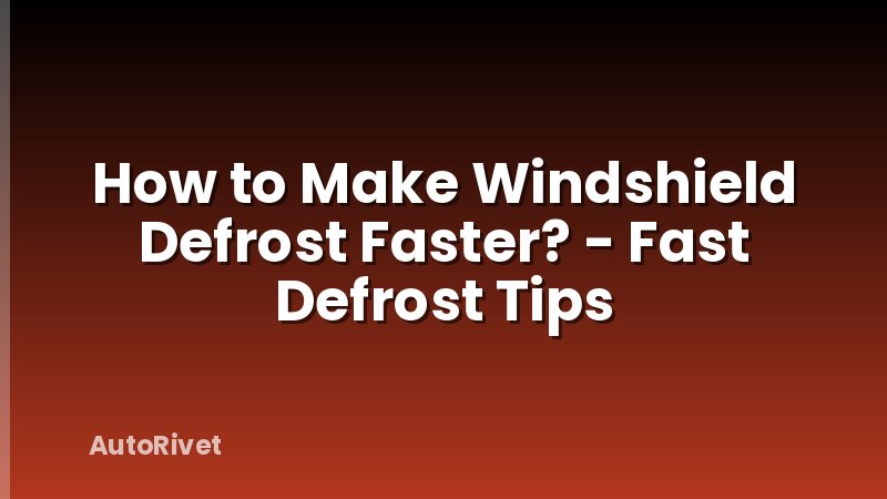 How to Make Windshield Defrost Faster? - Fast Defrost Tips