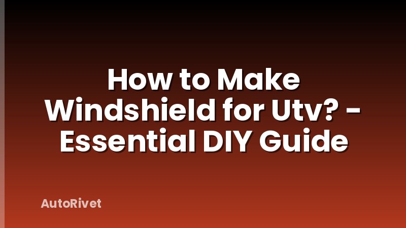 How to Make Windshield for Utv? - Essential DIY Guide