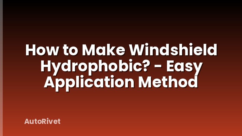 How to Make Windshield Hydrophobic? - Easy Application Method