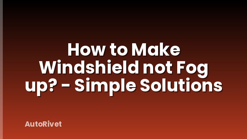 How to Make Windshield not Fog up? - Simple Solutions
