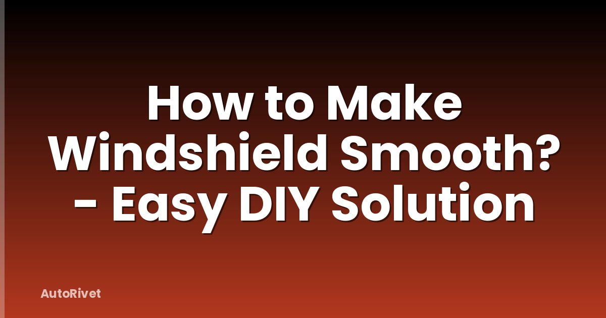 How to Make Windshield Smooth? - Easy DIY Solution