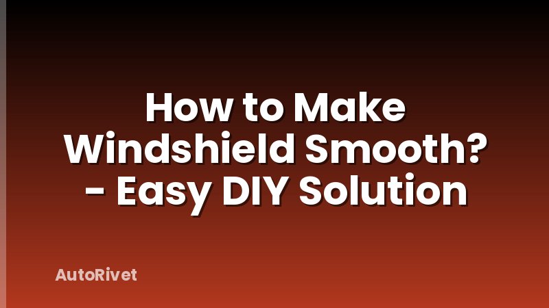 How to Make Windshield Smooth? - Easy DIY Solution