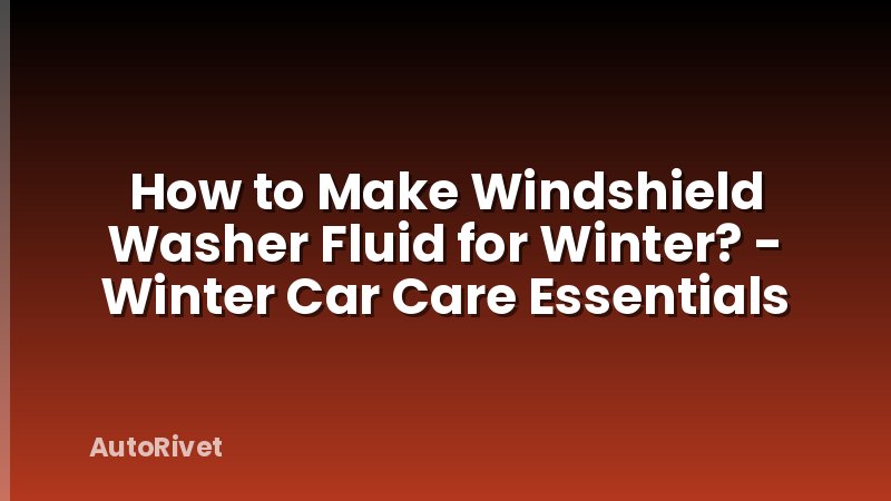 How to Make Windshield Washer Fluid for Winter? - Winter Car Care Essentials