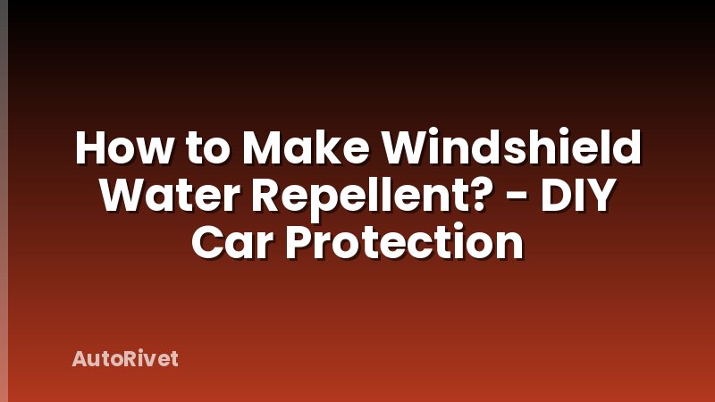 How to Make Windshield Water Repellent? - DIY Car Protection