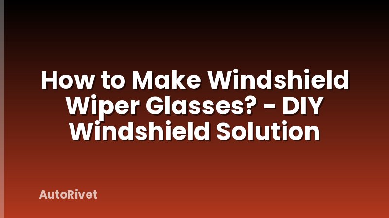 How to Make Windshield Wiper Glasses? - DIY Windshield Solution