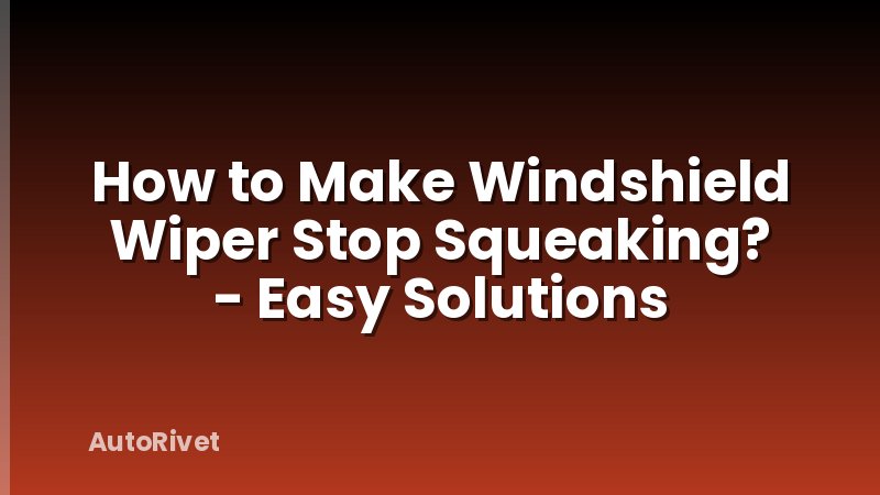 How to Make Windshield Wiper Stop Squeaking? - Easy Solutions