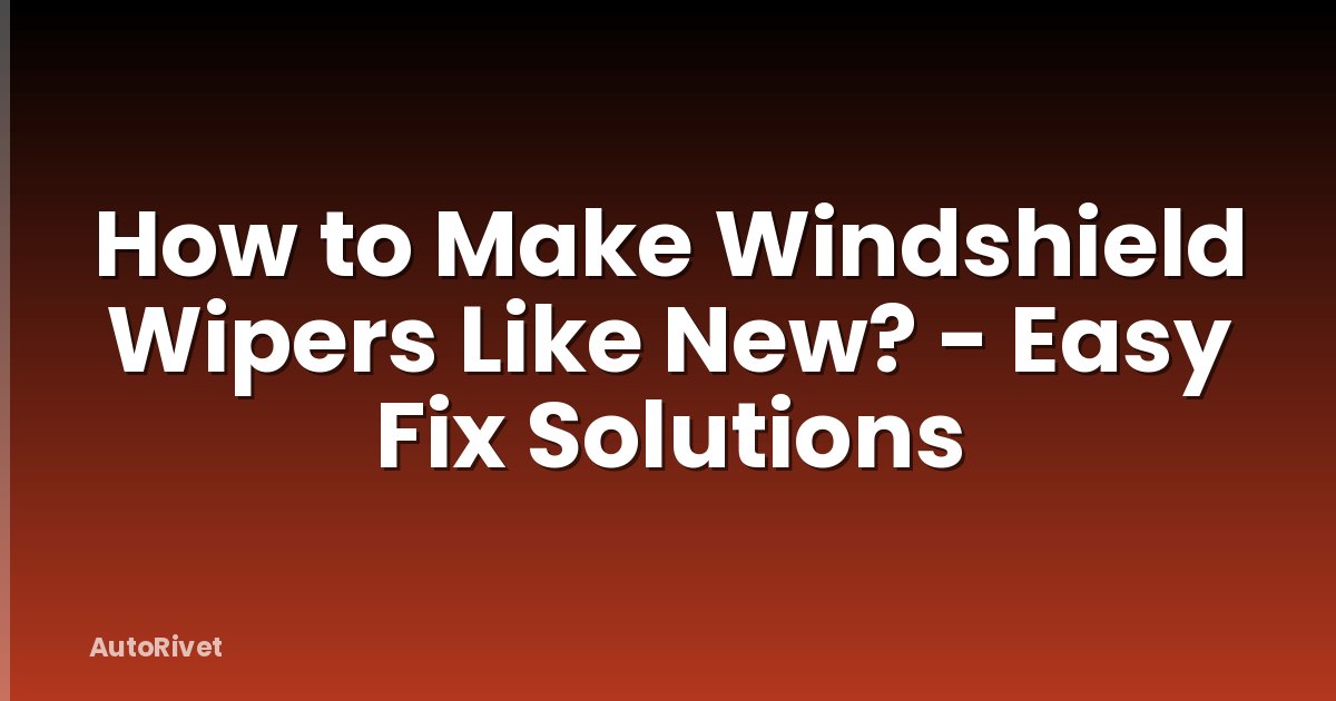 How to Make Windshield Wipers Like New? - Easy Fix Solutions