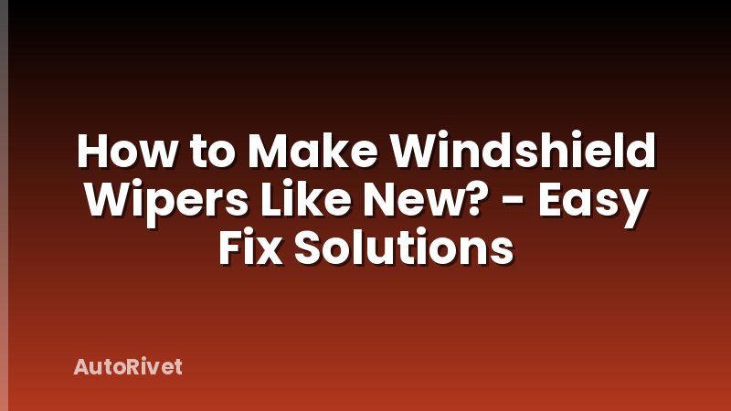 How to Make Windshield Wipers Like New? - Easy Fix Solutions