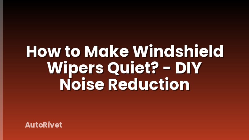 How to Make Windshield Wipers Quiet? - DIY Noise Reduction