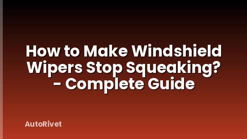 How to Make Windshield Wipers Stop Squeaking? - Complete Guide
