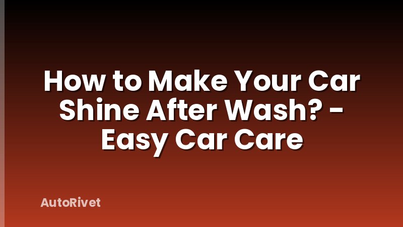 How to Make Your Car Shine After Wash? - Easy Car Care