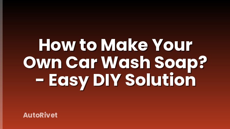 How to Make Your Own Car Wash Soap? - Easy DIY Solution