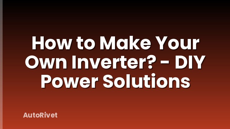 How to Make Your Own Inverter? - DIY Power Solutions