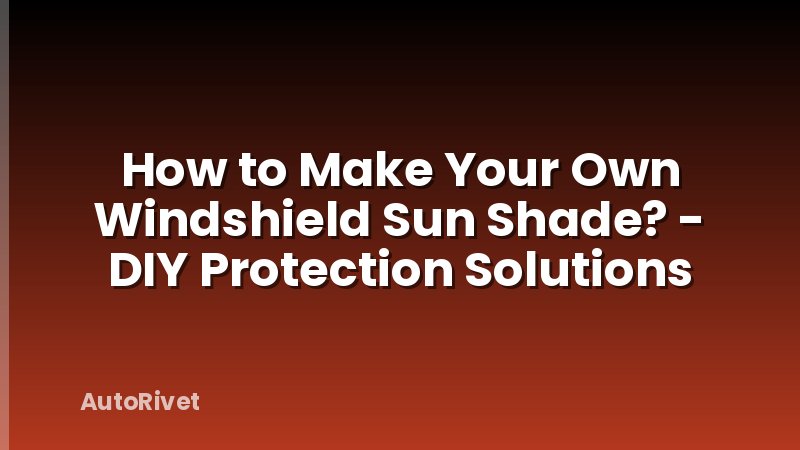 How to Make Your Own Windshield Sun Shade? - DIY Protection Solutions