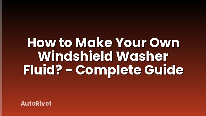 How to Make Your Own Windshield Washer Fluid? - Complete Guide