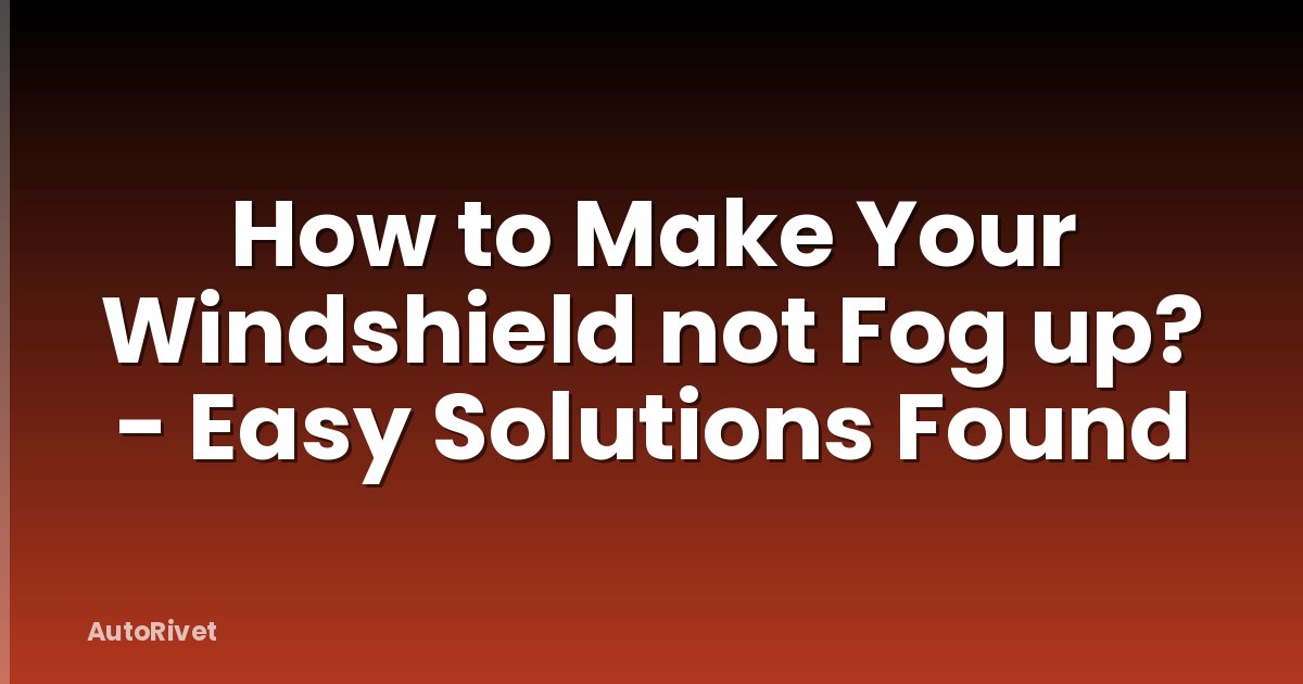 How to Make Your Windshield not Fog up? - Easy Solutions Found