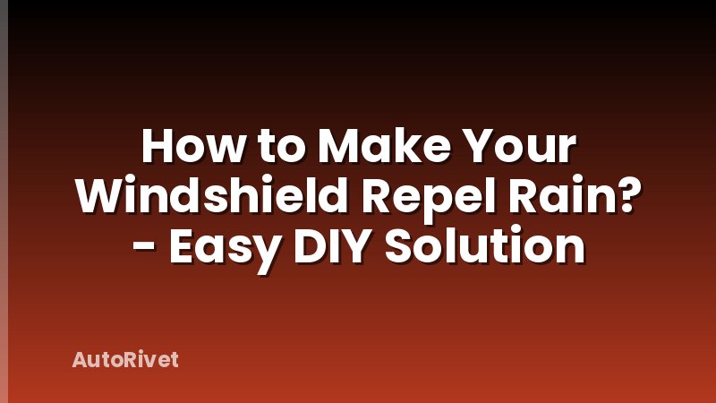 How to Make Your Windshield Repel Rain? - Easy DIY Solution