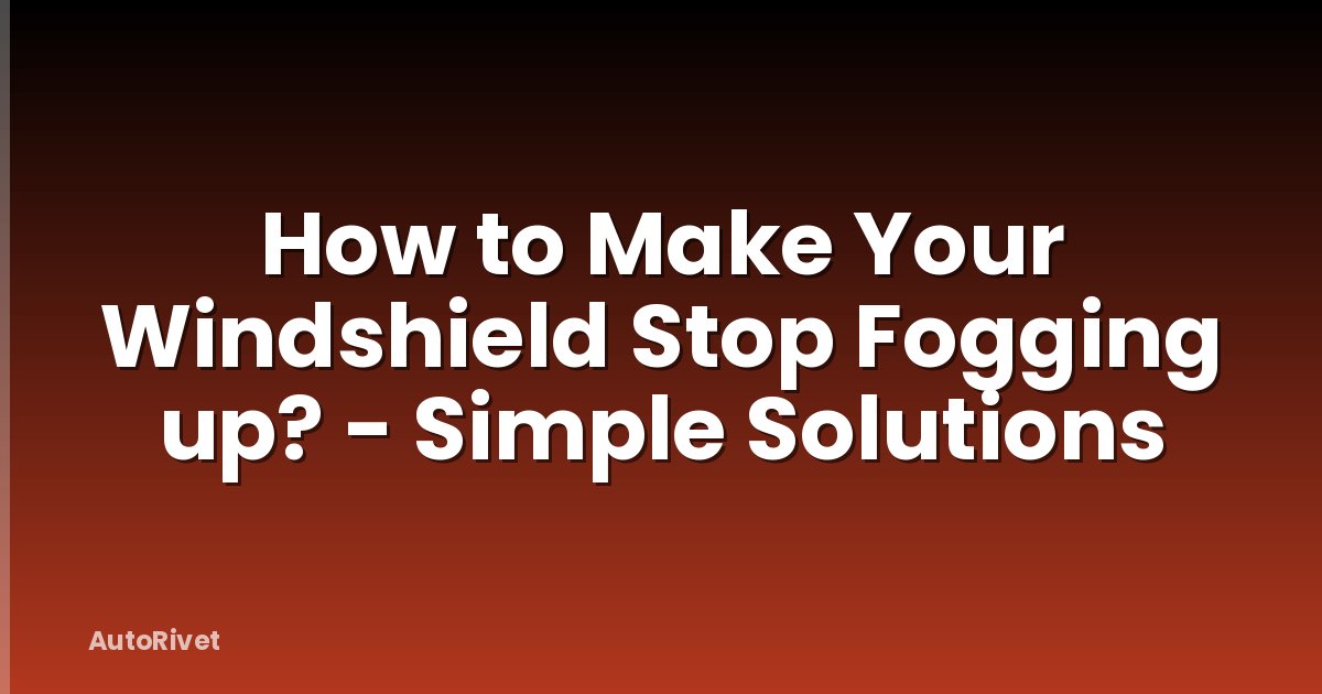 How to Make Your Windshield Stop Fogging up? - Simple Solutions